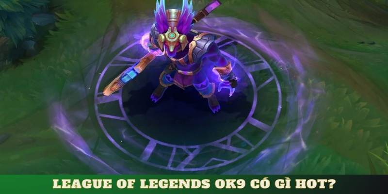 มีอะไรน่าสนใจเกี่ยวกับ League of Legends OK9?